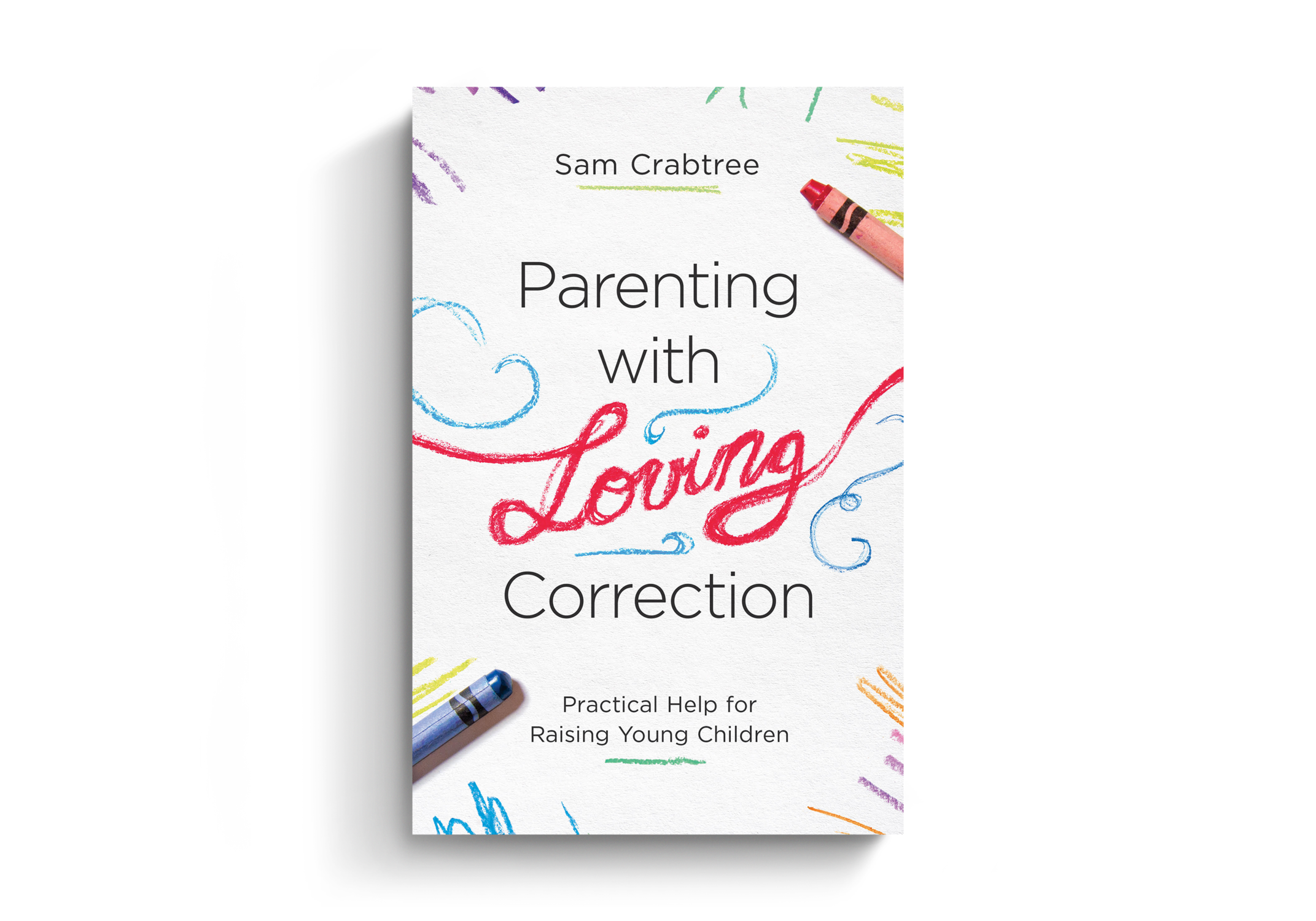 Parenting with Loving Correction: Practical Help for Raising Young Children